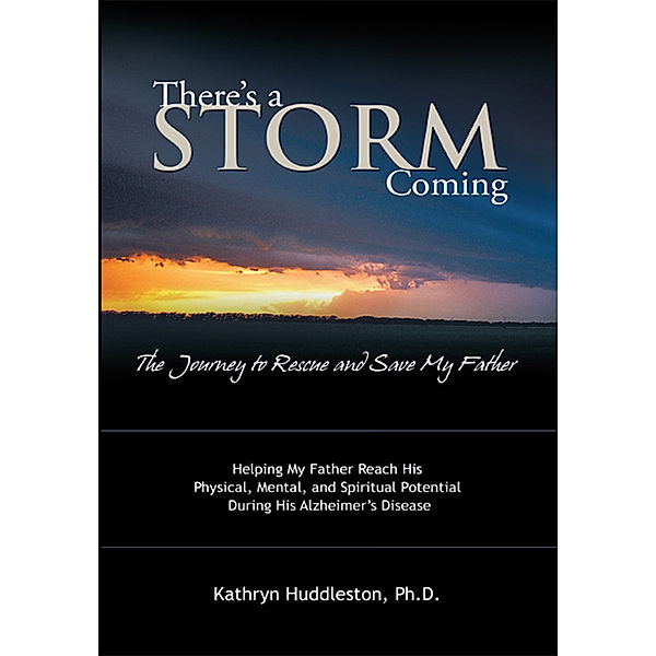 There’S a Storm Coming:  the Journey to Rescue and Save My Father, Kathryn Huddleston