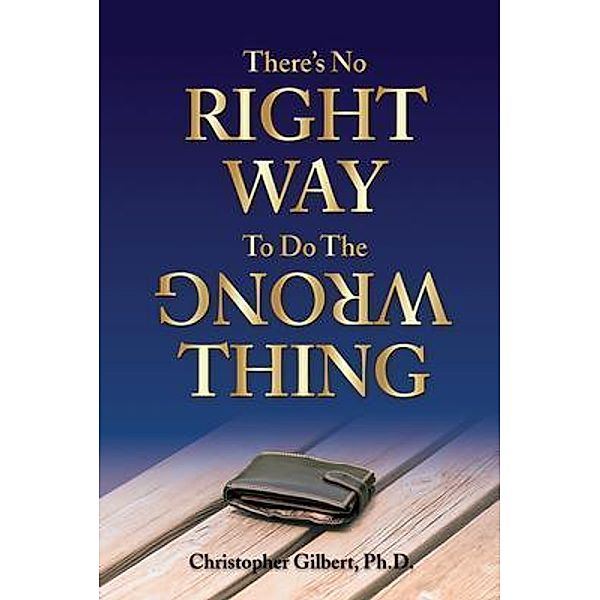 There's No Right Way To Do The Wrong Thing / NobleEdge,LLC., Christopher Gilbert