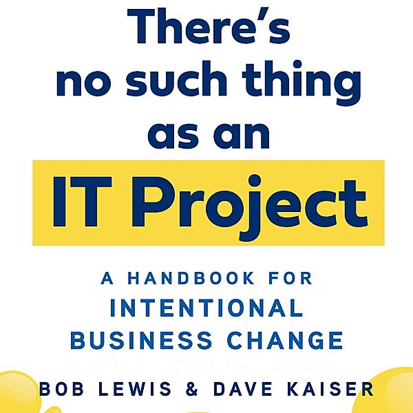 There's No Such Thing as an IT Project, Bob Lewis, Dave Kaiser