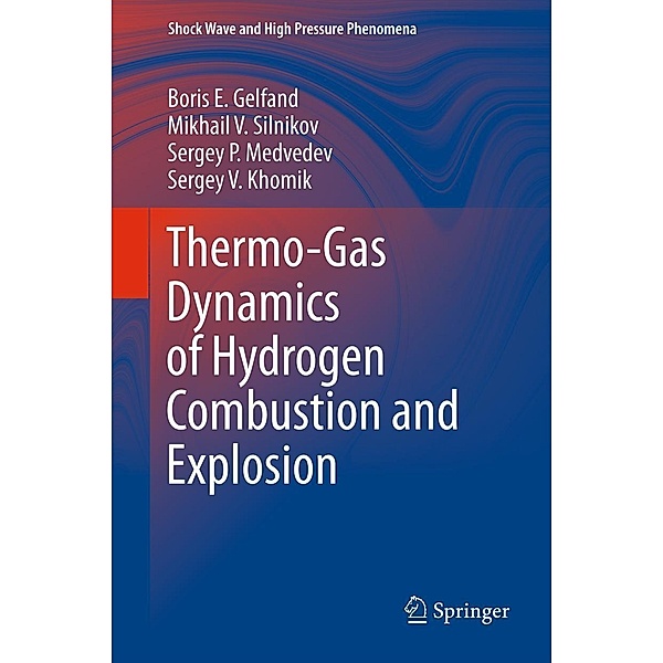 Thermo-Gas Dynamics of Hydrogen Combustion and Explosion / Shock Wave and High Pressure Phenomena, Boris E. Gelfand, Mikhail V. Silnikov, Sergey P. Medvedev, Sergey V. Khomik
