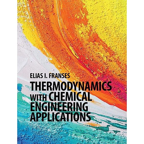 Thermodynamics with Chemical Engineering Applications / Cambridge Series in Chemical Engineering, Elias I. Franses