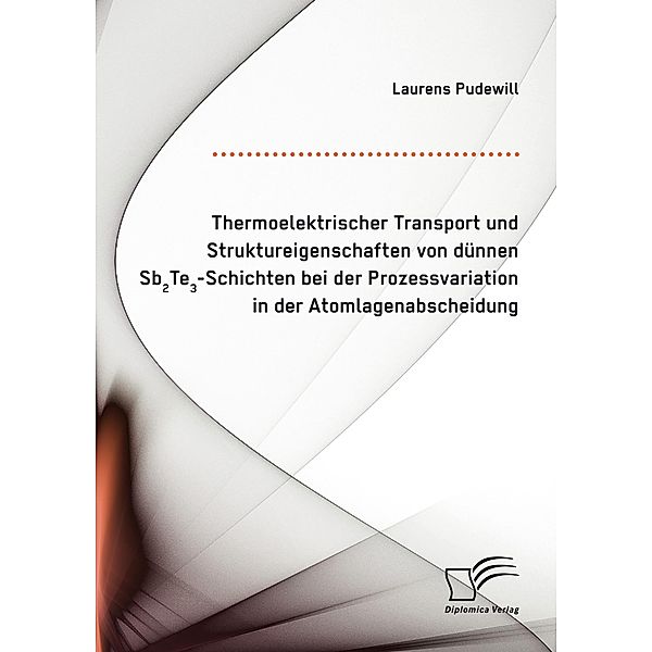 Thermoelektrischer Transport und Struktureigenschaften von dünnen Sb2Te3-Schichten bei der Prozessvariation in der Atomlagenabscheidung, Laurens Pudewill