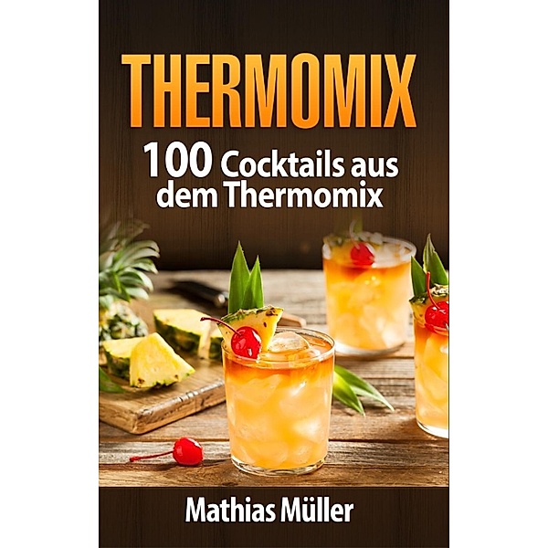 Thermomix: 100 Cocktails aus dem Thermomix, Mathias Müller