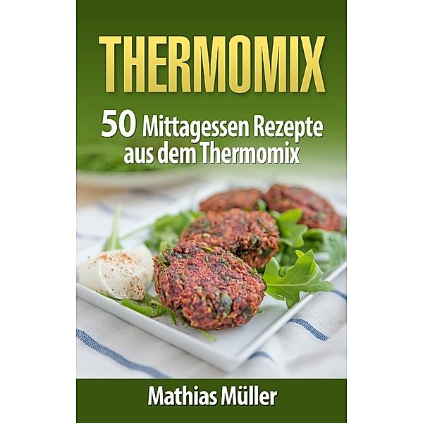 Thermomix: 50 Mittagessen Rezepte aus dem Thermomix, Mathias Müller