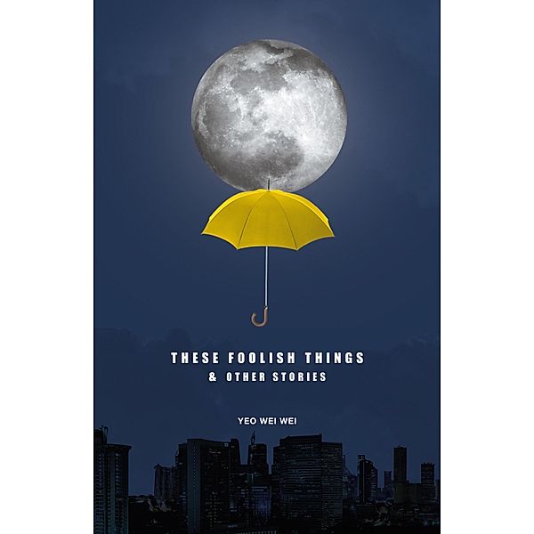 These Foolish Things & Other Stories, Yeo Wei Wei