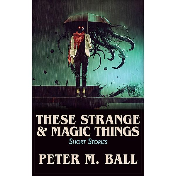 These Strange & Magic Things: Short Stories (BJP Short Story Collections, #3) / BJP Short Story Collections, Peter M. Ball