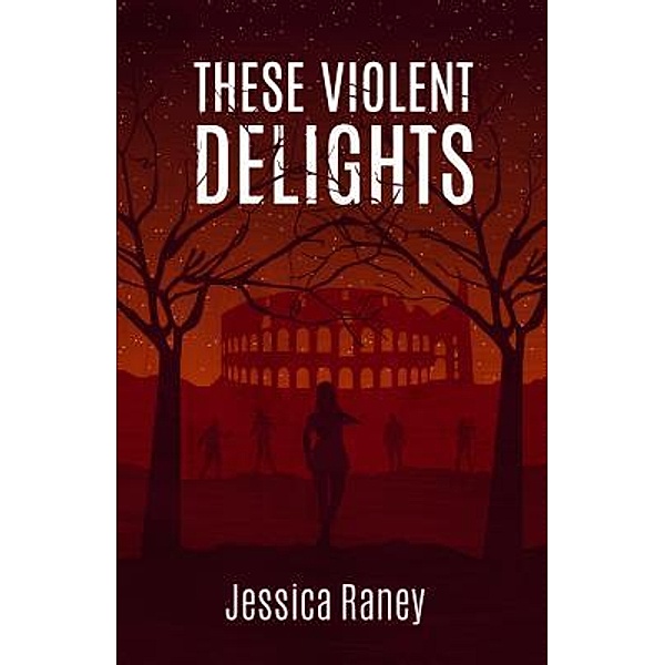 These Violent Delights / Jessica Raney, Jessica Raney