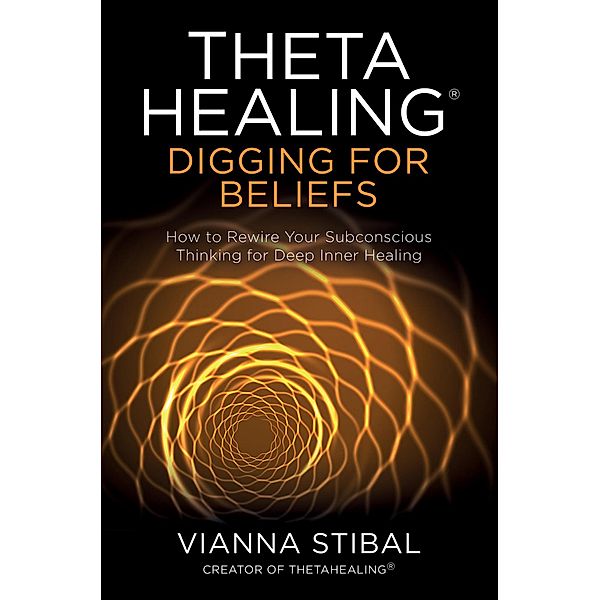ThetaHealing®: Digging for Beliefs, Vianna Stibal