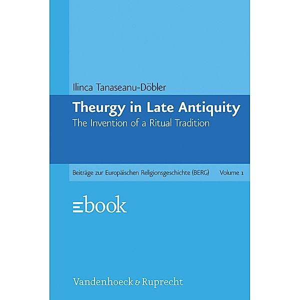Theurgy in Late Antiquity / Beiträge zur Europäischen Religionsgeschichte (BERG), Ilinca Tanaseanu-Döbler