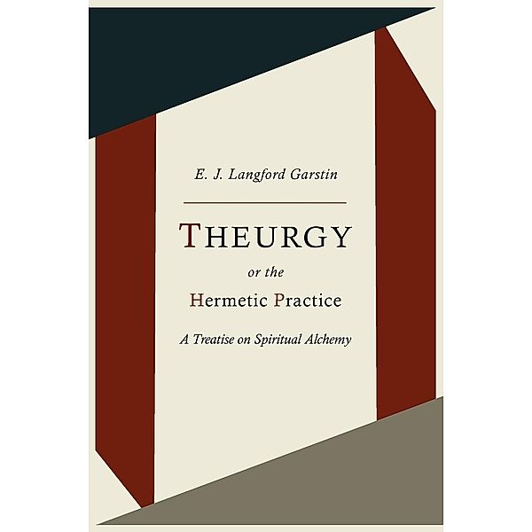 Theurgy, Or the Hermetic Practice; A Treatise on Spiritual Alchemy, E. J. Langford Garstin