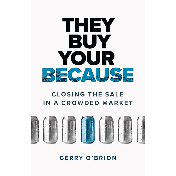 They Buy Your Because: Closing the Sale in a Crowded Market, Gerry O'Brion