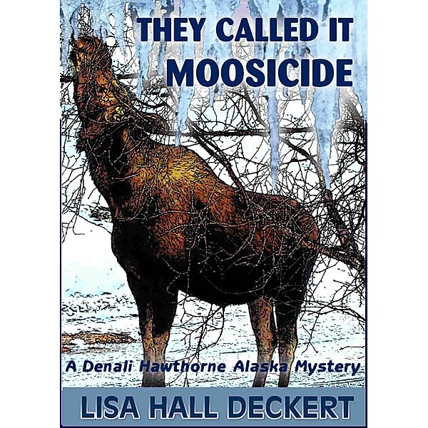 They Called It Moosicide: A Denali Hawthorne Alaska Mystery / Lisa Deckert, Lisa Deckert