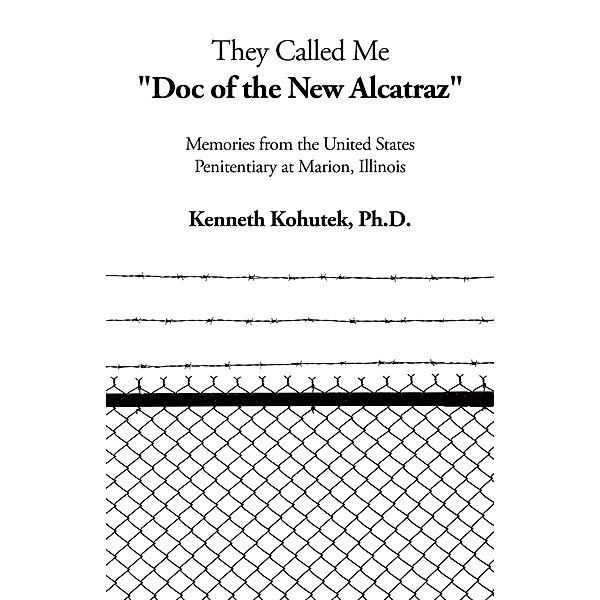 They Called Me Doc of the New Alcatraz, Kenneth Kohutek Ph. D.