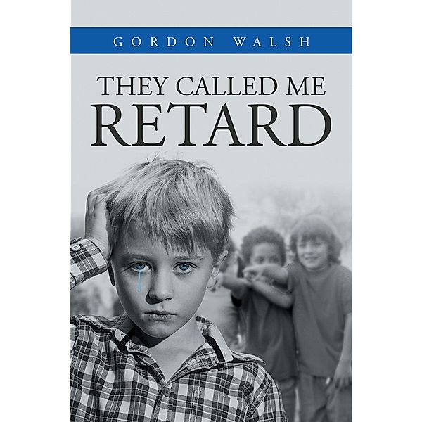 They Called Me Retard / Christian Faith Publishing, Inc., Gordon Walsh