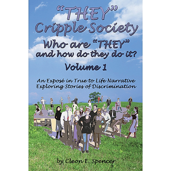 THEY Cripple Society: “THEY” Cripple Society Volume 1: Who are “THEY” and how do they do it? An Expose in True to Life Narrative Exploring Stories of Discrimination, Cleon E. Spencer