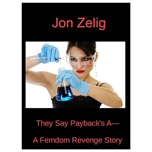 They Say Payback's A: : A Femdom Revenge Story, Jon Zelig