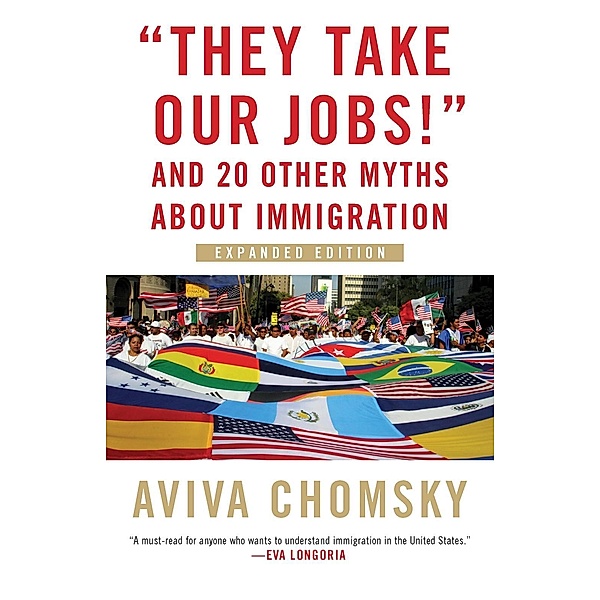 They Take Our Jobs! / Myths Made in America Bd.8, Aviva Chomsky