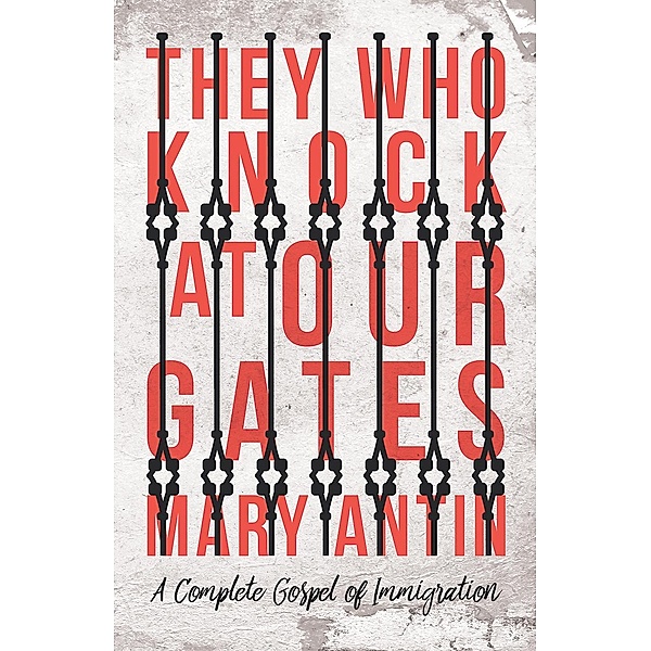 They Who Knock at Our Gates - A Complete Gospel of Immigration, Mary Antin
