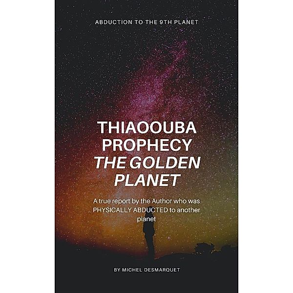 Thiaoouba Prophecy: The Golden Planet. (Abduction to the 9th Planet), Michel Desmarquet