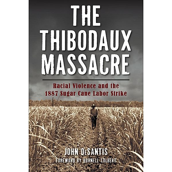 Thibodaux Massacre: Racial Violence and the 1887 Sugar Cane Labor Strike, John DeSantis