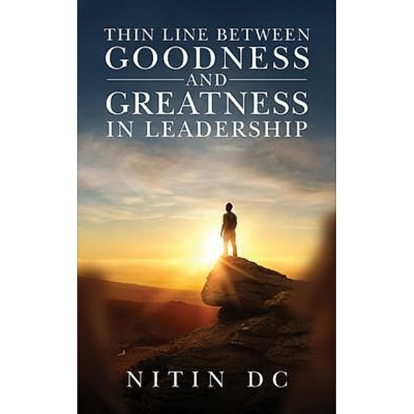 Thin Line between Goodness and Greatness in Leadership, Nitin Dc