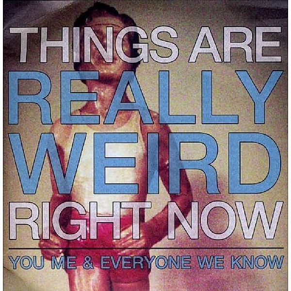 Things Are Really Weird Right Now, You Me & Everyone We Know