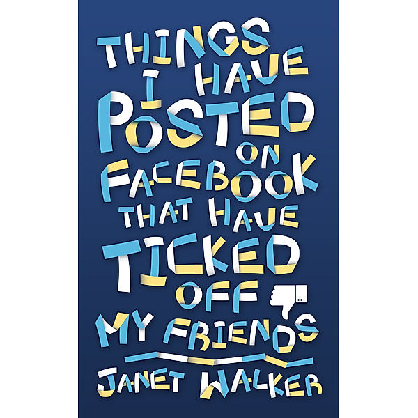 Things I Have Posted on Facebook that Have Ticked Off My Friends, Janet Walker