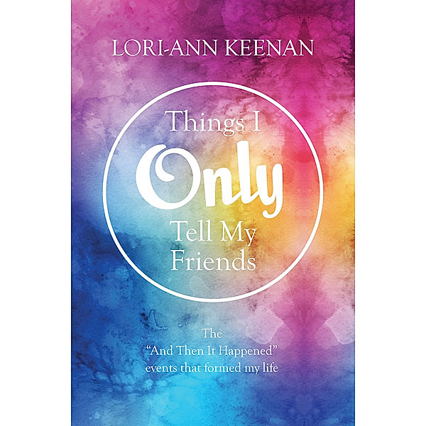 Things I Only Tell My Friends: The And Then It Happened Moments That Determined My Life, Lori-Ann Keenan