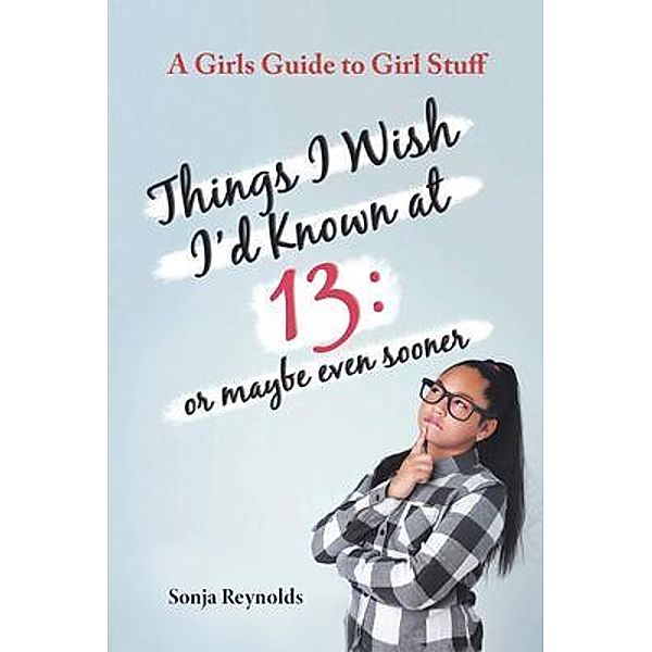 THINGS I WISH I'D  KNOWN AT 13 / Authors' Tranquility Press, Sonja Reynolds