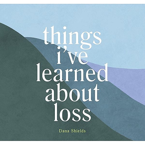 Things I've Learned about Loss, Dana Shields