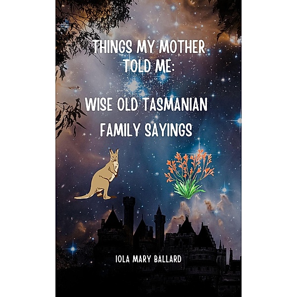 Things My Mother Told Me: Wise Old Tasmanian Family Sayings (Cardie and Me and Other Poetry by the Tasmanian Traveller, #2) / Cardie and Me and Other Poetry by the Tasmanian Traveller, Iola Mary Ballard