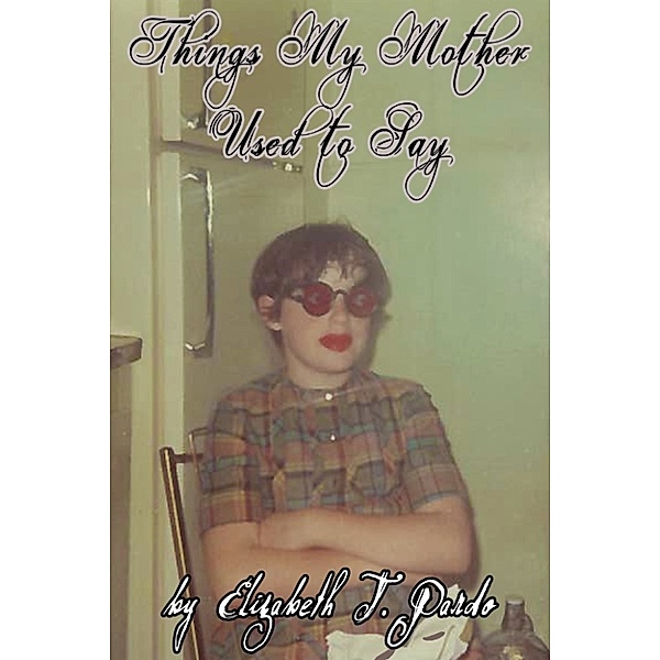 Things My Mother Used to Say, Elizabeth T. Pardo