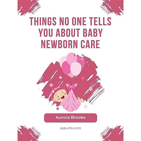 Things No One Tells You About Baby Newborn Care, Aurora Brooks