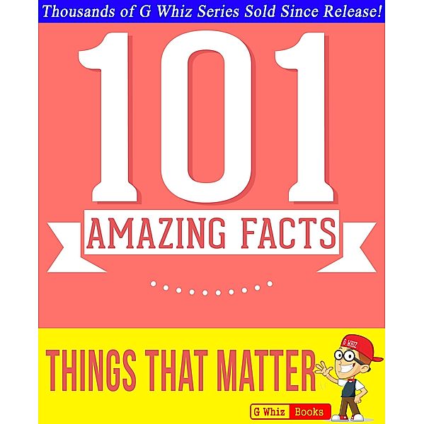 Things That Matter - 101 Amazing Facts You Didn't Know (GWhizBooks.com) / GWhizBooks.com, G. Whiz