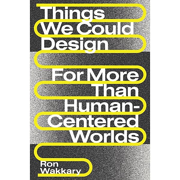 Things We Could Design / Design Thinking, Design Theory, Ron Wakkary