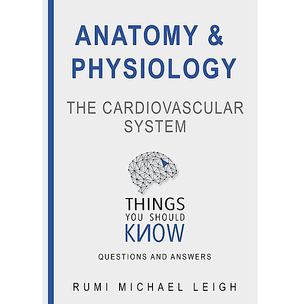 Things you should know: Anatomy and Physiology The Cardiovascular System (Things you should know, #9), Rumi Michael Leigh