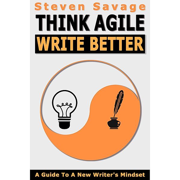 Think Agile, Write Better: A Guide To A New Writer's Mindset, Steven Savage