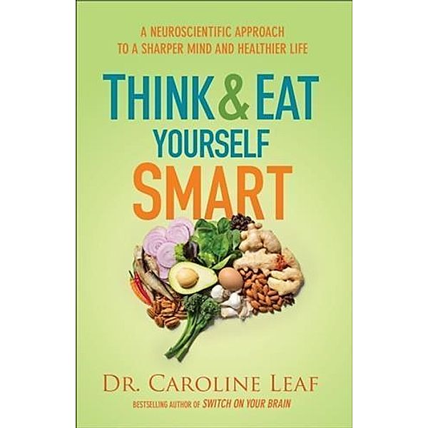 Think and Eat Yourself Smart, Dr. Caroline Leaf
