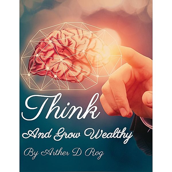 Think And Grow Wealthy, Arther D Rog