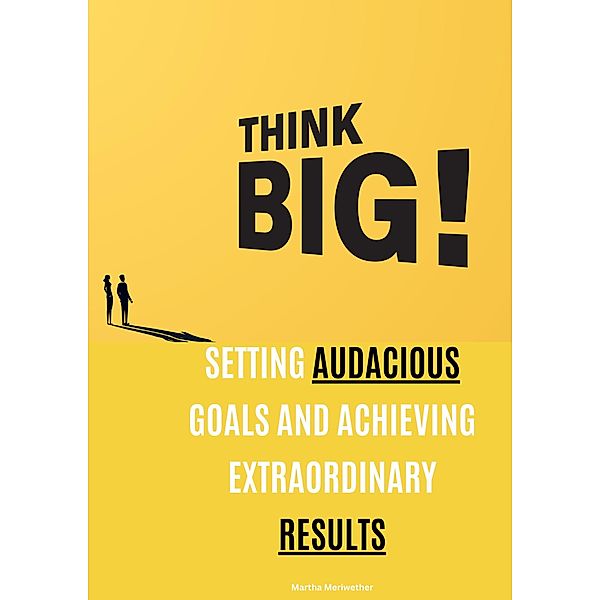 Think Big: Setting Audacious Goals and Achieving Extraordinary Results, Martha Meriwether