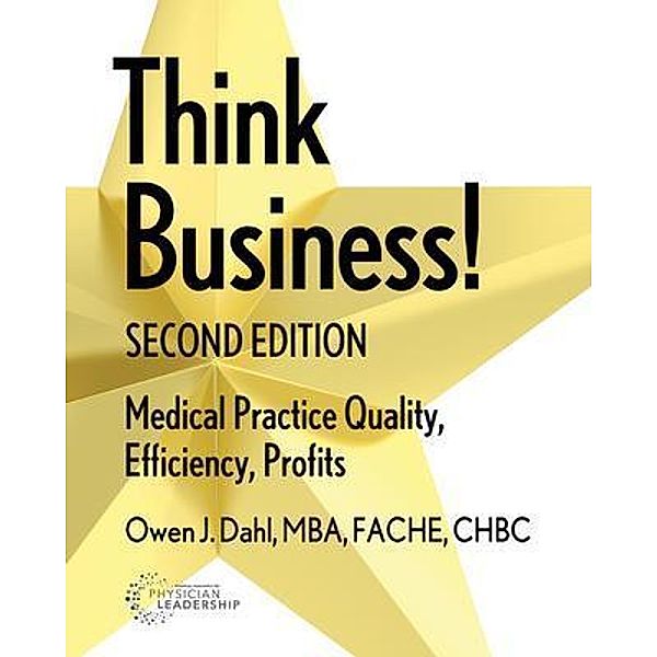 Think Business!  Medical Practice Quality, Efficiency, Profits, 2nd Edition, Owen J Dahl