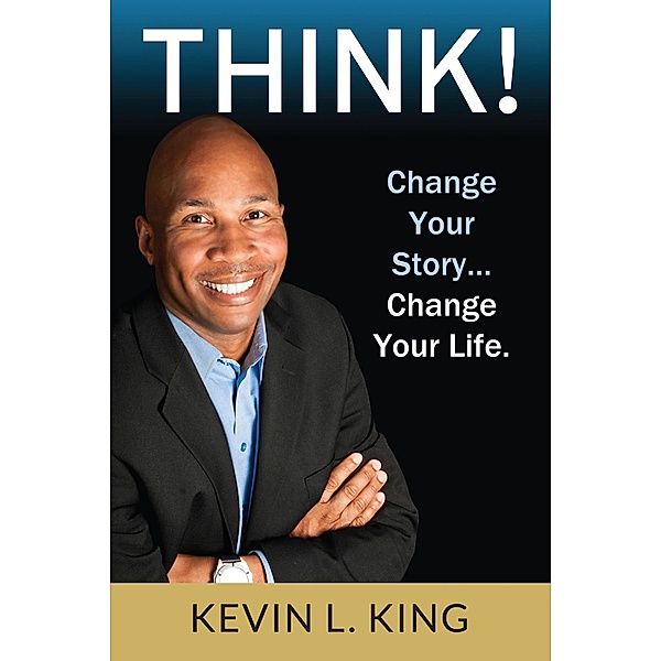 Think! Change Your Story, Change Your Life / Kevin L. King, Kevin L. King