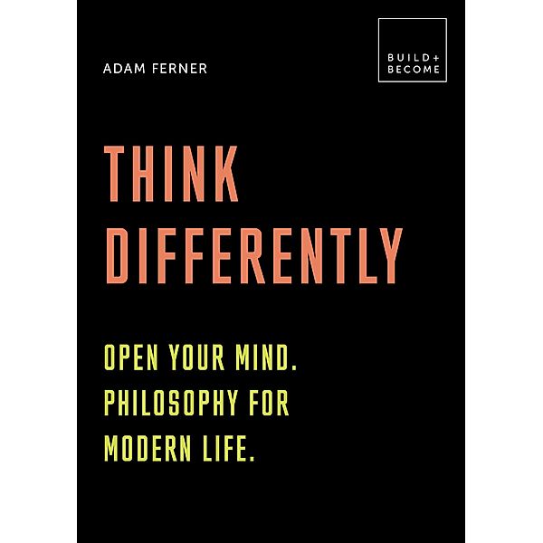 Think Differently: Open your mind. Philosophy for modern life / BUILD+BECOME, Adam Ferner