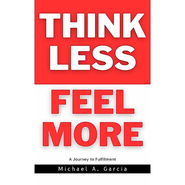 Think Less Feel More, Michael A. Garcia