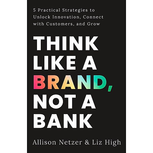 Think like a Brand, Not a Bank, Liz High, Allison Netzer