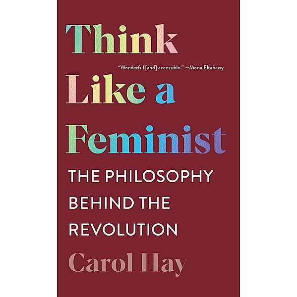 Think Like a Feminist: The Philosophy Behind the Revolution, Carol Hay