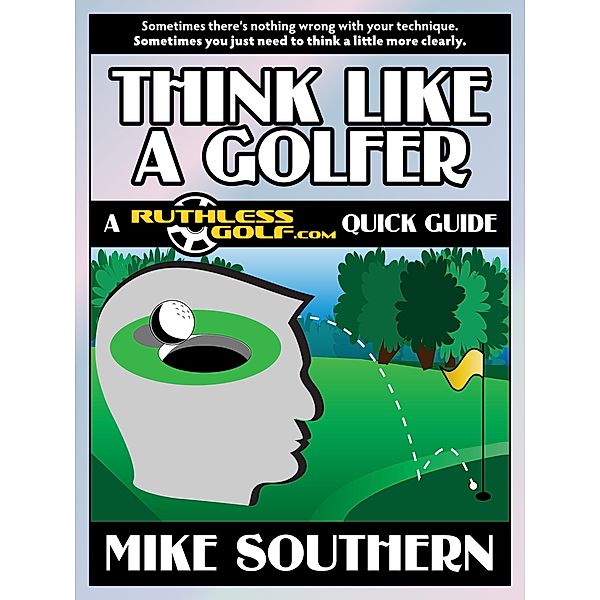 Think Like a Golfer: A RuthlessGolf.com Quick Guide, Mike Southern