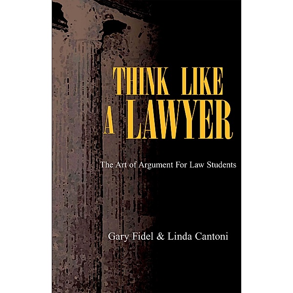 Think Like a Lawyer: the Art of Argument for Law Students, Gary Fidel, Linda Cantoni