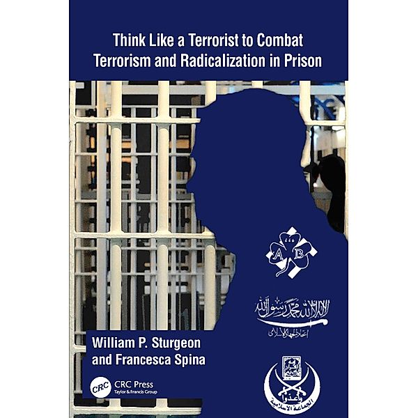 Think Like a Terrorist to Combat Terrorism and Radicalization in Prison, William P. Sturgeon, Francesca Spina