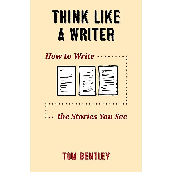 Think Like a Writer: How to Write the Stories You See, Tom Bentley